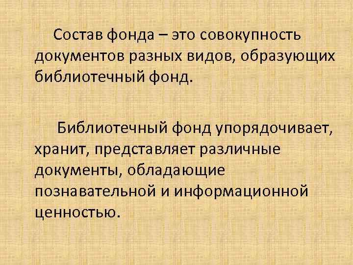 Состав фонда – это совокупность документов разных видов, образующих библиотечный фонд. Библиотечный фонд упорядочивает,