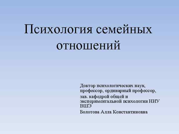 Психология семейных отношений Доктор психологических наук, профессор, ординарный профессор, зав. кафедрой общей и экспериментальной