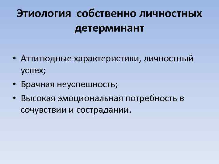 Этиология собственно личностных детерминант • Аттитюдные характеристики, личностный успех; • Брачная неуспешность; • Высокая