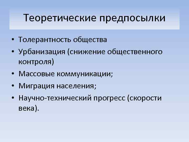 Теоретические предпосылки • Толерантность общества • Урбанизация (снижение общественного контроля) • Массовые коммуникации; •