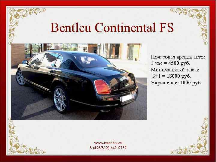Bentleu Continental FS Почасовая аренда авто: 1 час = 4500 руб. Минимальный заказ: 3+1