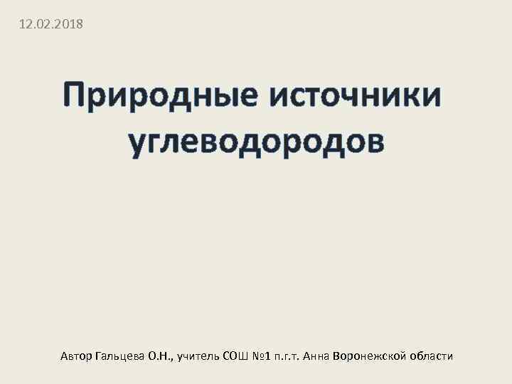 12. 02. 2018 Природные источники углеводородов Автор Гальцева О. Н. , учитель СОШ №