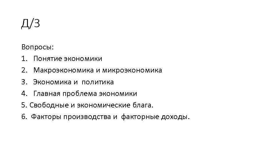 Д/З Вопросы: 1. Понятие экономики 2. Макроэкономика и микроэкономика 3. Экономика и политика 4.