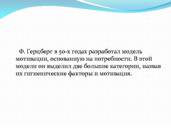 Ф. Герцберг в 50 -х годах разработал модель мотивации, основанную на потребности. В этой