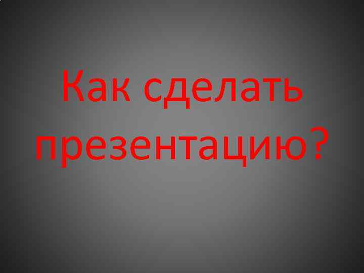 Как сделать презентацию? 