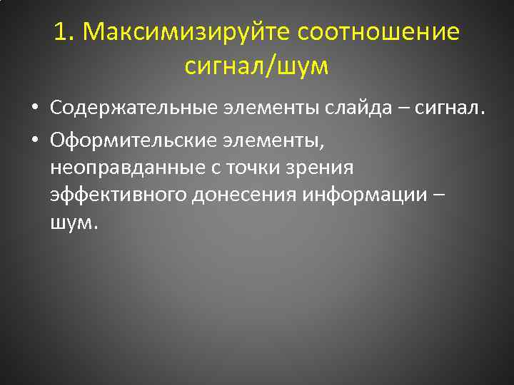 1. Максимизируйте соотношение сигнал/шум • Содержательные элементы слайда – сигнал. • Оформительские элементы, неоправданные