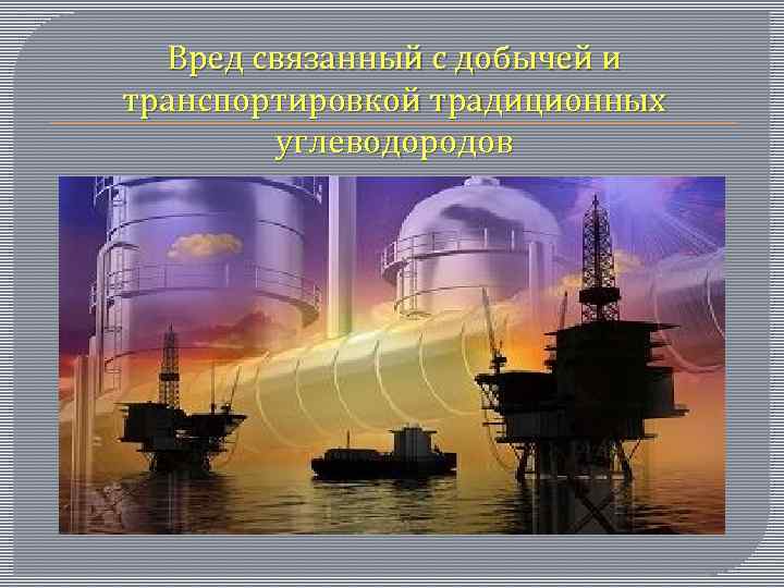 Вред связанный с добычей и транспортировкой традиционных углеводородов 