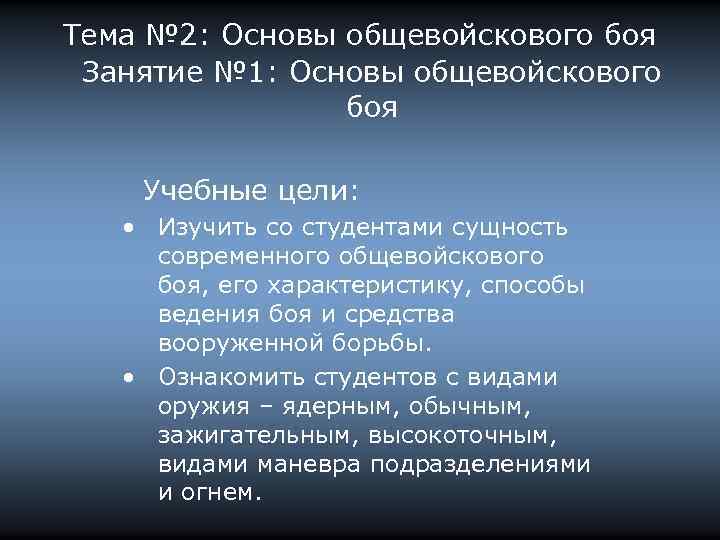 Тема № 2: Основы общевойскового боя Занятие № 1: Основы общевойскового боя Учебные цели: