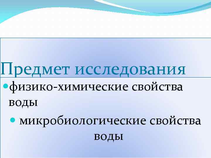 Предмет исследования физико-химические свойства воды микробиологические свойства воды 