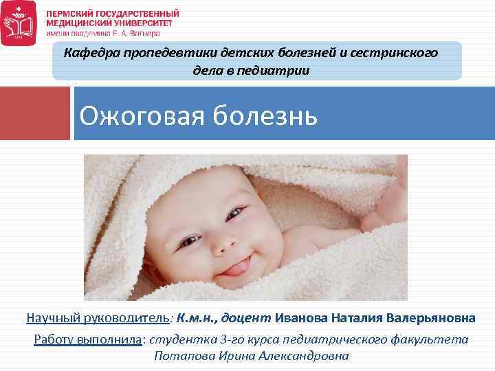 Кафедра пропедевтики детских болезней и сестринского дела в педиатрии Ожоговая болезнь Научный руководитель: К.