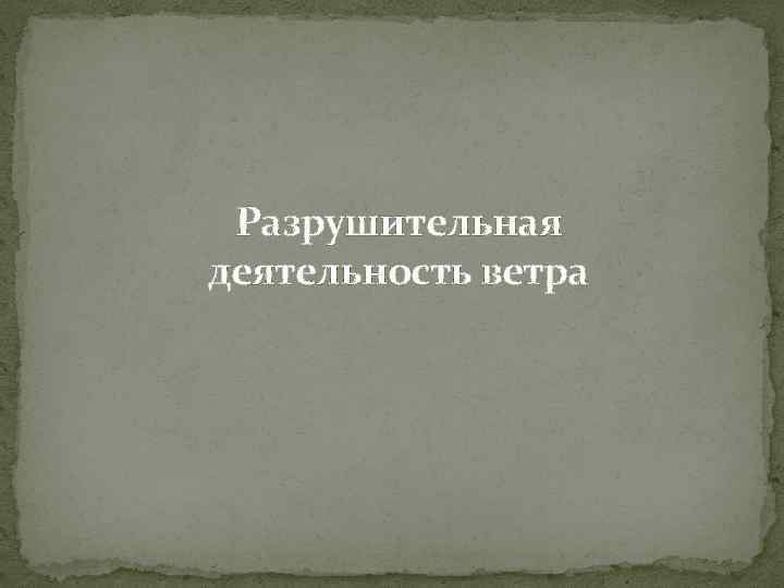 Разрушительная деятельность ветра 