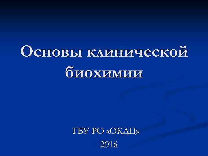 Основы клинической биохимии ГБУ РО «ОКДЦ» 2016 