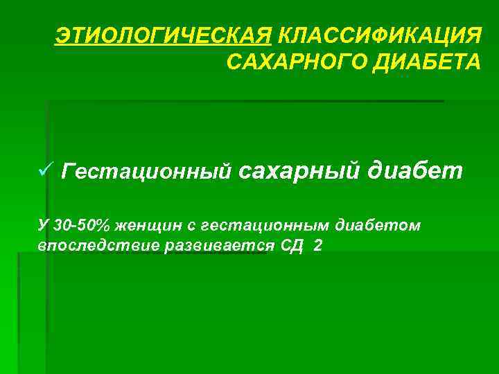 ЭТИОЛОГИЧЕСКАЯ КЛАССИФИКАЦИЯ САХАРНОГО ДИАБЕТА ü Гестационный сахарный диабет У 30 -50% женщин с гестационным