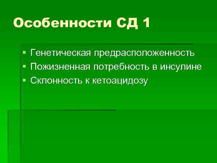 Особенности СД 1 § § § Генетическая предрасположенность Пожизненная потребность в инсулине Склонность к