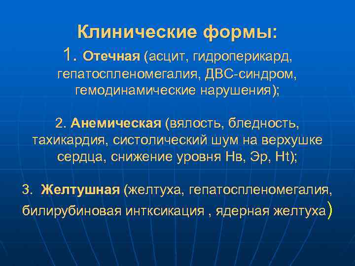 Клинические формы: 1. Отечная (асцит, гидроперикард, гепатоспленомегалия, ДВС-синдром, гемодинамические нарушения); 2. Анемическая (вялость, бледность,