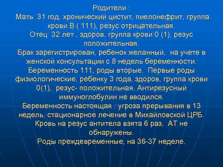 Родители : Мать 31 год, хронический цистит, пиелонефрит, группа крови В ( 111), резус