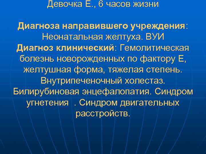 Девочка Е. , 6 часов жизни Диагноза направившего учреждения: Неонатальная желтуха. ВУИ Диагноз клинический: