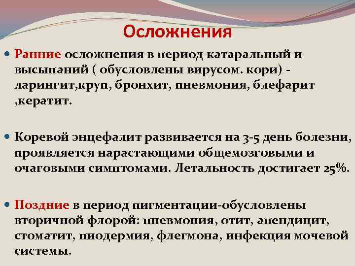 Осложнения Ранние осложнения в период катаральный и высыпаний ( обусловлены вирусом. кори) ларингит, круп,
