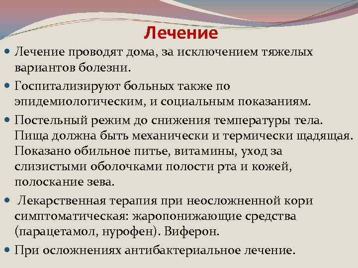 Лечение проводят дома, за исключением тяжелых вариантов болезни. Госпитализируют больных также по эпидемиологическим, и