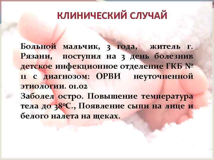 КЛИНИЧЕСКИЙ СЛУЧАЙ Больной мальчик, 3 года, житель г. Рязани, поступил на 3 день болезнив