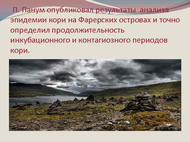 П. Панум опубликовал результаты анализа эпидемии кори на Фарерских островах и точно определил продолжительность