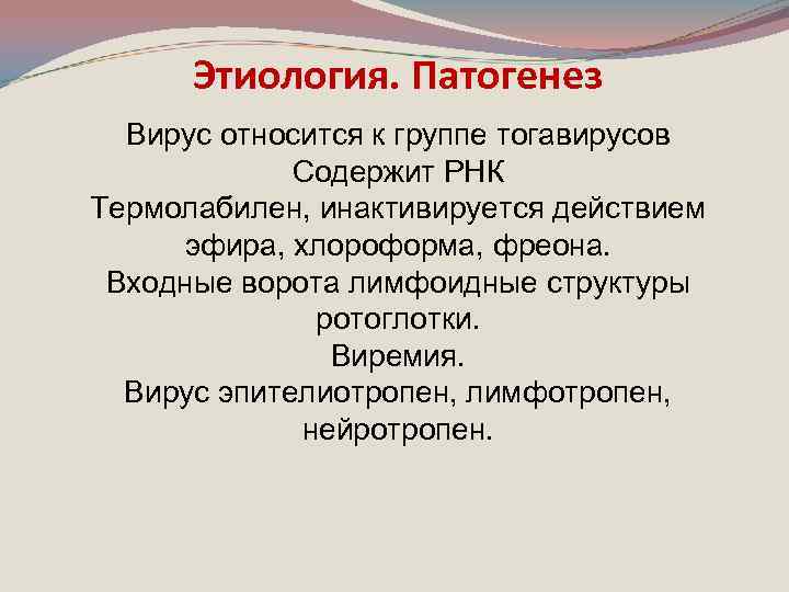 Этиология. Патогенез Вирус относится к группе тогавирусов Содержит РНК Термолабилен, инактивируется действием эфира, хлороформа,