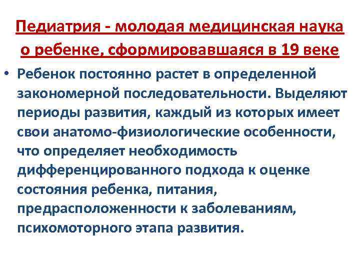 Педиатрия - молодая медицинская наука о ребенке, сформировавшаяся в 19 веке • Ребенок постоянно