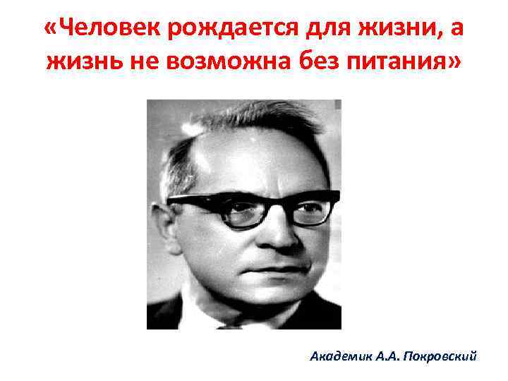  «Человек рождается для жизни, а жизнь не возможна без питания» Академик А. А.