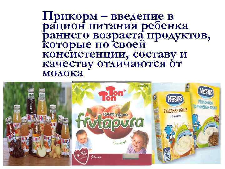 Прикорм – введение в рацион питания ребенка раннего возраста продуктов, которые по своей консистенции,