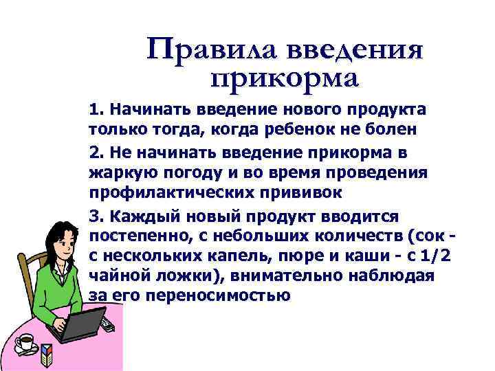 Правила введения прикорма 1. Начинать введение нового продукта только тогда, когда ребенок не болен