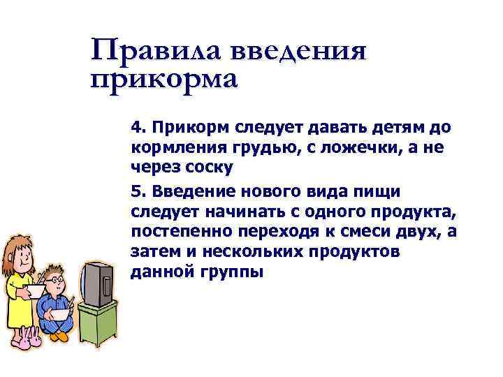 Правила введения прикорма 4. Прикорм следует давать детям до кормления грудью, с ложечки, а