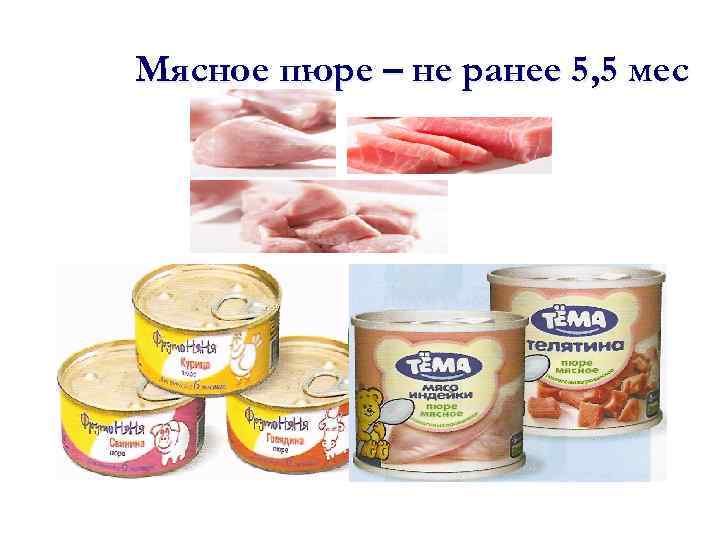 Мясное пюре – не ранее 5, 5 мес 