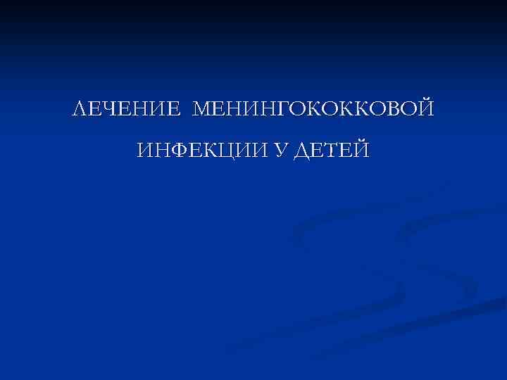 ЛЕЧЕНИЕ МЕНИНГОКОККОВОЙ ИНФЕКЦИИ У ДЕТЕЙ 