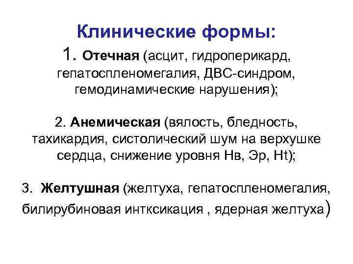 Клинические формы: 1. Отечная (асцит, гидроперикард, гепатоспленомегалия, ДВС-синдром, гемодинамические нарушения); 2. Анемическая (вялость, бледность,