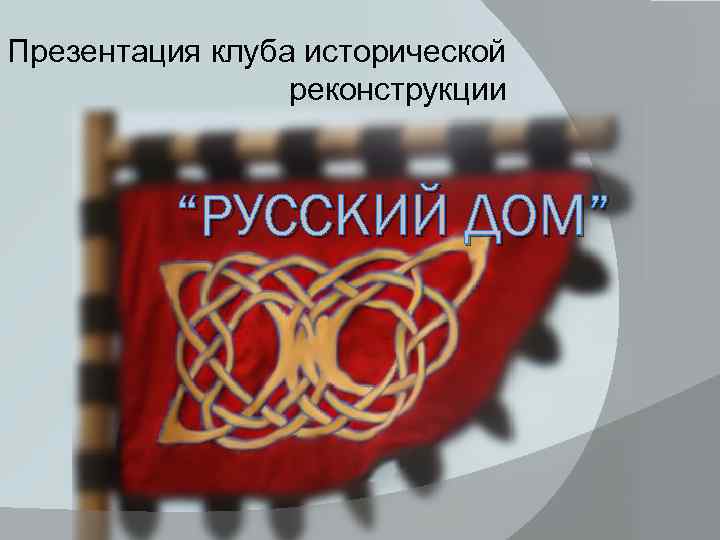 Презентация клуба исторической реконструкции “РУССКИЙ ДОМ” 