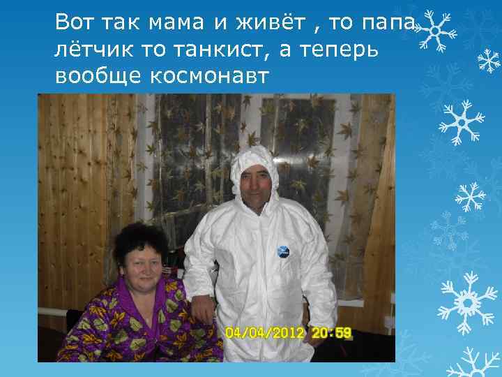 Вот так мама и живёт , то папа лётчик то танкист, а теперь вообще