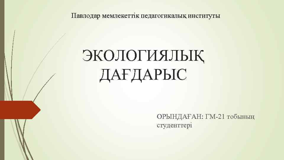 Павлодар мемлекеттік педагогикалық институты ЭКОЛОГИЯЛЫҚ ДАҒДАРЫС ОРЫНДАҒАН: ГМ-21 тобының студенттері 