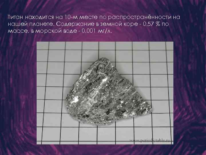 Титан находится на 10 -м месте по распространённости на нашей планете. Содержание в земной