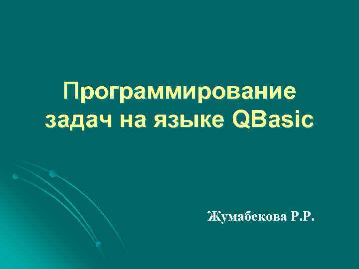 Программирование задач на языке QBasic Жумабекова Р. Р. 