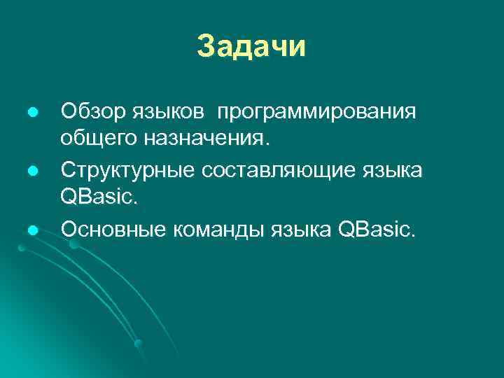 Задачи l l l Обзор языков программирования общего назначения. Структурные составляющие языка QBasic. Основные