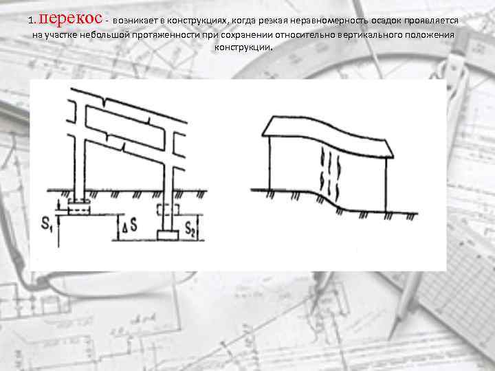 перекос 1. - возникает в конструкциях, когда резкая неравномерность осадок проявляется на участке небольшой