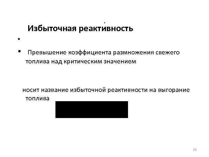 . Избыточная реактивность • • Превышение коэффициента размножения свежего топлива над критическим значением носит