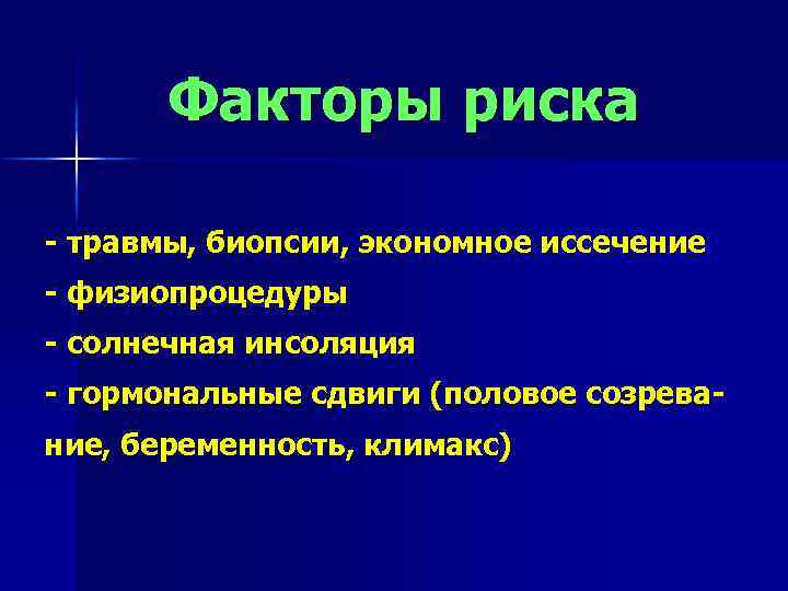 Факторы риска - травмы, биопсии, экономное иссечение - физиопроцедуры - солнечная инсоляция - гормональные