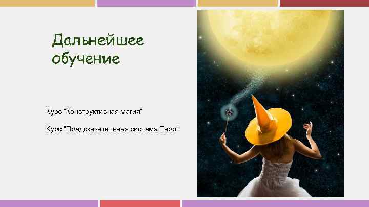 Дальнейшее обучение Курс “Конструктивная магия” Курс “Предсказательная система Таро” 