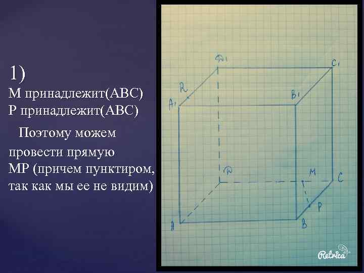 1) M принадлежит(ABC) P принадлежит(ABC) Поэтому можем провести прямую МР (причем пунктиром, так как