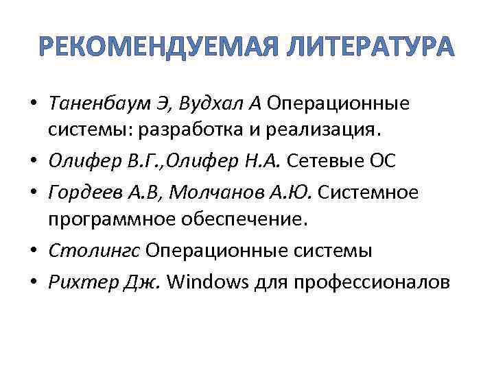 РЕКОМЕНДУЕМАЯ ЛИТЕРАТУРА • Таненбаум Э, Вудхал А Операционные системы: разработка и реализация. • Олифер