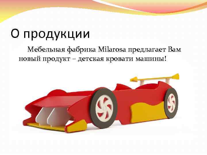 О продукции Мебельная фабрика Milarosa предлагает Вам новый продукт – детская кровати машины! 