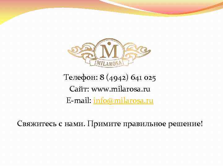 Телефон: 8 (4942) 641 025 Сайт: www. milarosa. ru E-mail: info@milarosa. ru Свяжитесь с