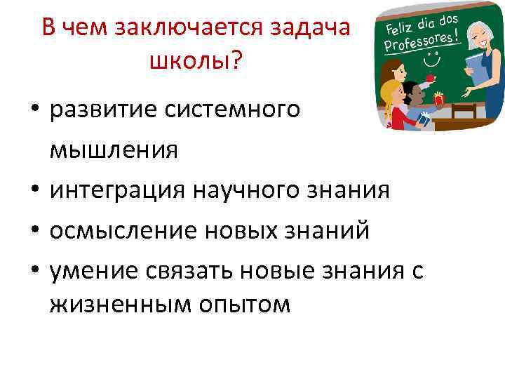 В чем заключается задача школы? • развитие системного мышления • интеграция научного знания •