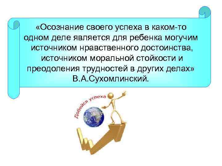  «Осознание своего успеха в каком-то одном деле является для ребенка могучим источником нравственного